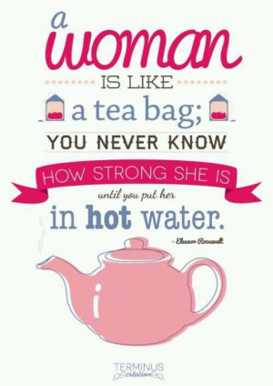 women are like tea bags - Eleanor Roosevelt quote