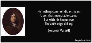 ... , But with his keener eye The axe's edge did try. - Andrew Marvell