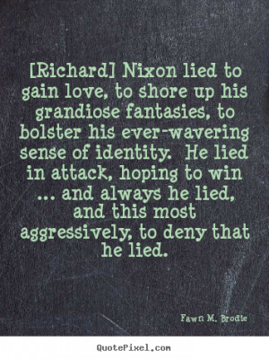 ... quotes - [richard] nixon lied to gain love, to shore up.. - Love quote