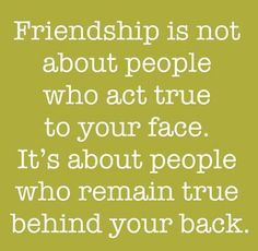 and it's about people who act true to your face too, under different ...