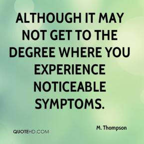 although it may not get to the degree where you experience noticeable ...