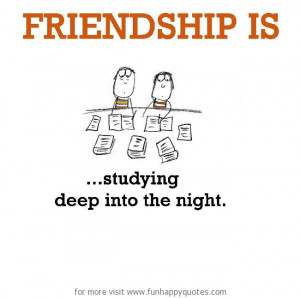 Friendship is, studying deep into the night.