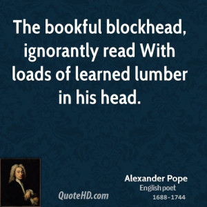 The bookful blockhead, ignorantly read With loads of learned lumber in ...