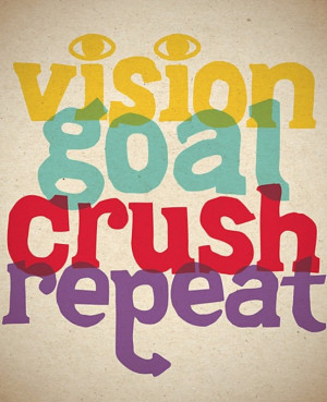 Vision, goal, crush, repeat