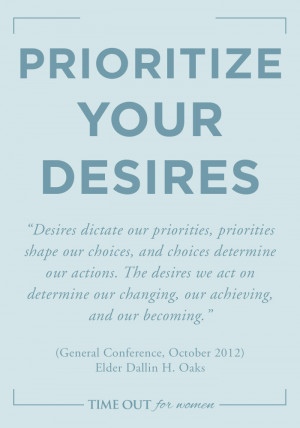 like how Elder Oaks says to prioritize your desires. Desires are ...
