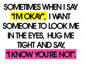 Sometimes when I say I’m okay, I want someone to look me in the eyes ...