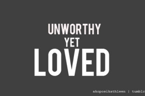 Unworthy but still You loved me