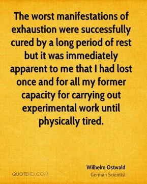 Wilhelm Ostwald - The worst manifestations of exhaustion were ...