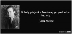 ... gets justice. People only get good luck or bad luck. - Orson Welles