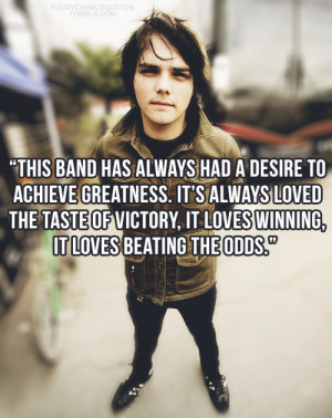 ... , it loves winning, it loves beating the odds.” — Gerard Way