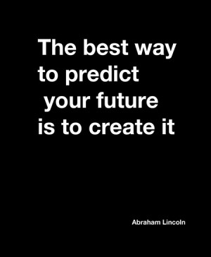 The best way to predict your future is to create it