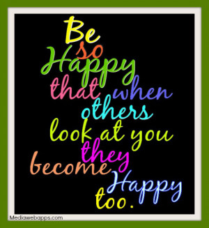 Be so happy that when others look at you they become happy too. Source ...