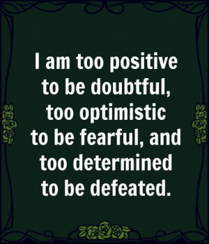 am too positive to be doubtfultoo optimistic to be fearfuland too ...