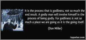 It is the process that is godliness, not so much the end result. A ...