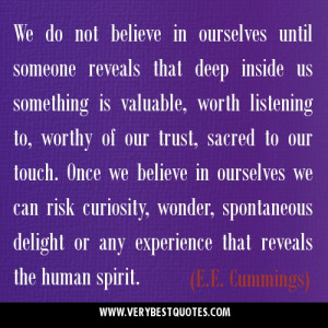 We do not believe in ourselves until someone reveals that deep inside ...