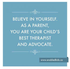 ... . As a parent, you are your child 's best therapist and advocate