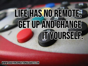 ... has no remote. get up and change it yourself ~ Inspirational Quote