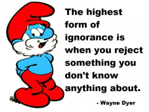 the highest form of ignorance is when you reject something you don t ...