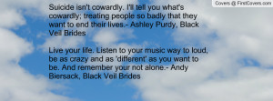 Suicide isn't cowardly. I'll tell you what's cowardly; treating people ...