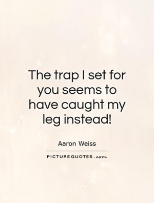 ... trap I set for you seems to have caught my leg instead! Picture Quote