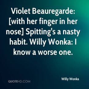 Violet Beauregarde: [with her finger in her nose] Spitting's a nasty ...