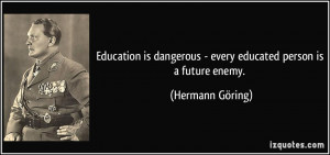 Education is dangerous - every educated person is a future enemy ...