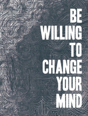 be willing to change your mind