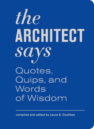 The Architect Says: A Compendium of Quotes, Quips, and Words of Wisdom ...
