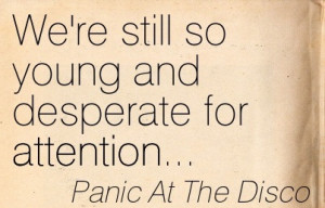 ... quotespictures.com/were-still-so-young-and-desperate-for-attention