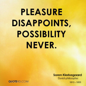 Pleasure disappoints, possibility never.