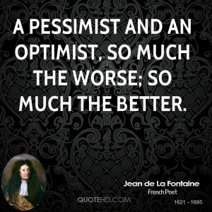 pessimist and an optimist, so much the worse; so much the better.