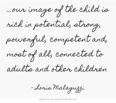 our image of the child is rich in potential, strong, powerful ...
