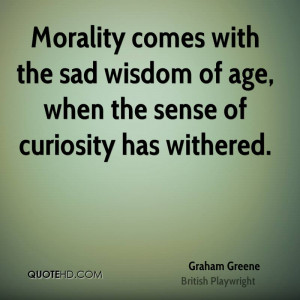 ... with the sad wisdom of age, when the sense of curiosity has withered