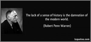 ... of history is the damnation of the modern world. - Robert Penn Warren