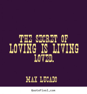Max Lucado picture quotes - The secret of loving is living loved ...