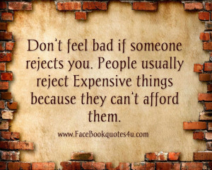 Don’t feel bad if someone rejects you. People