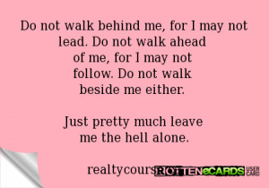 Do not walk behind me, for I may not lead. Do not walk ahead of me ...