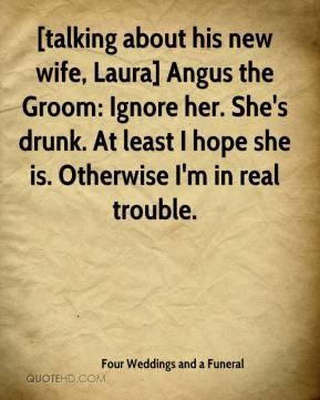 talking about his new wife, Laura] Angus the Groom: Ignore her. She's ...