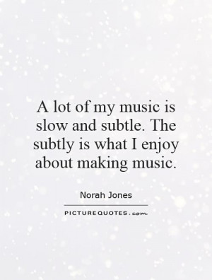... . The subtly is what I enjoy about making music. Picture Quote #1