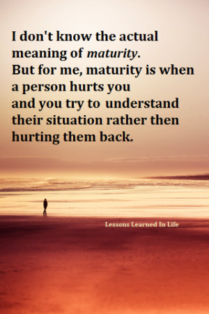 Maturity is when a person hurts you, you try to understand their ...