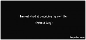 really bad at describing my own life. - Helmut Lang