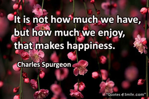 Happiness Quote To Be Happy in Life: It is not how much we have, but ...