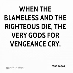 When the blameless and the righteous die, the very gods for vengeance ...