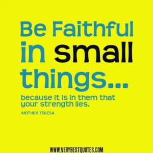Mother teresa quotes be faithful in small things because it is in them ...
