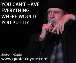 quotes - You can't have everything. Where would you put it?