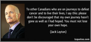 ... as well as I had hoped. You must not lose your own hope. - Jack Layton