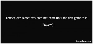 ... love sometimes does not come until the first grandchild. - Proverbs