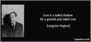 Love is a naked shadow On a gnarled and naked tree. - Langston Hughes