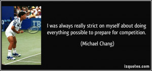 ... doing everything possible to prepare for competition. - Michael Chang