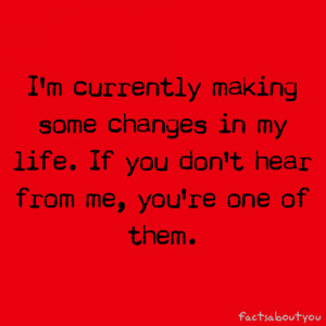 ... changes in my life. If you don't hear from me, you're one of them